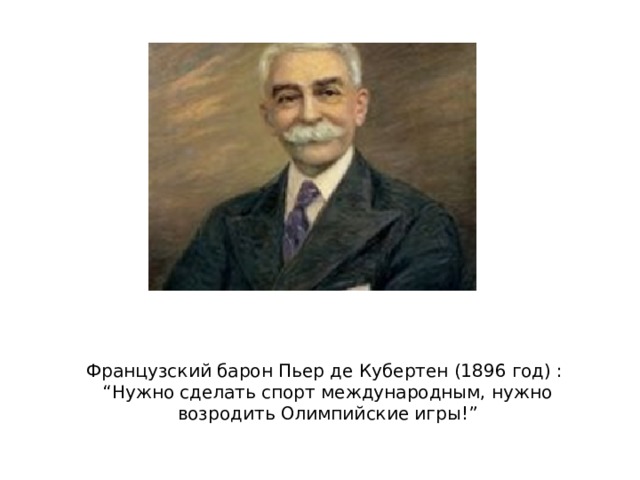 Французский барон Пьер де Кубертен (1896 год) :  “Нужно сделать спорт международным, нужно возродить Олимпийские игры!” 