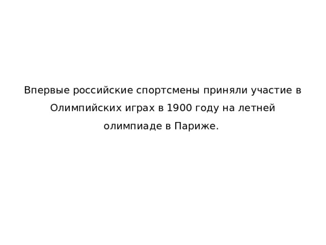 Впервые российские спортсмены приняли участие в Олимпийских играх в 1900 году на летней олимпиаде в Париже. 