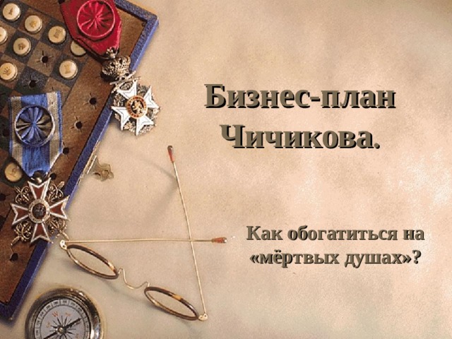 Бизнес-план Чичикова . Как обогатиться на «мёртвых душах»? 