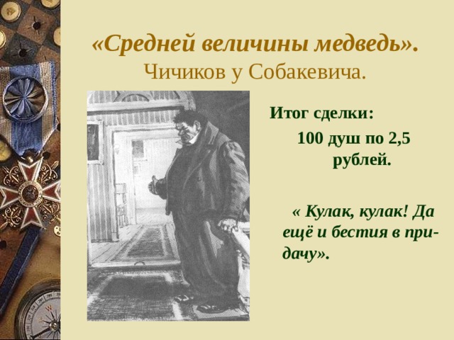 «Средней величины медведь».  Чичиков у Собакевича.  Итог сделки: 100 душ по 2,5 рублей.  « Кулак, кулак! Да ещё и бестия в при-дачу». 