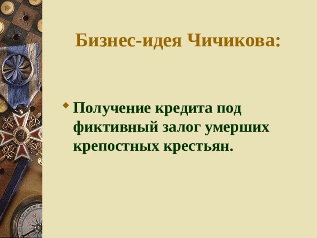 Бизнес-идея Чичикова: Получение кредита под фиктивный залог умерших крепостных крестьян. 