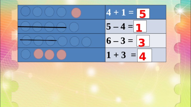     4 + 1 =     5 – 4 =     6 – 3 =    1 + 3 = 5 1 3 4 
