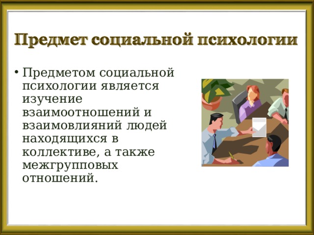 Предметом социальной психологии является изучение взаимоотношений и взаимовлияний людей находящихся в коллективе, а также межгрупповых отношений. 