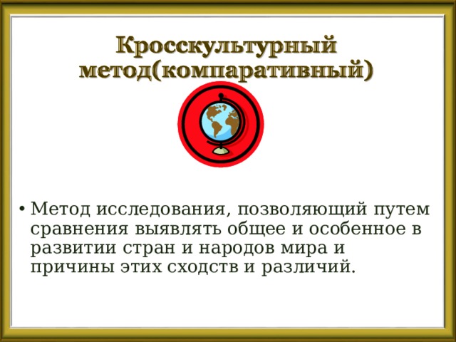 Метод исследования, позволяющий путем сравнения выявлять общее и особенное в развитии стран и народов мира и причины этих сходств и различий.  