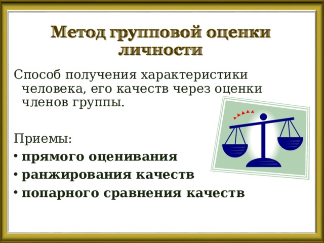 Способ получения характеристики человека, его качеств через оценки членов группы. Приемы: прямого оценивания ранжирования качеств попарного сравнения качеств 