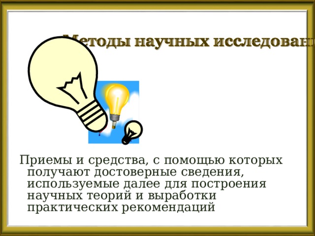 Приемы и средства, с помощью которых получают достоверные сведения, используемые далее для построения научных теорий и выработки практических рекомендаций 