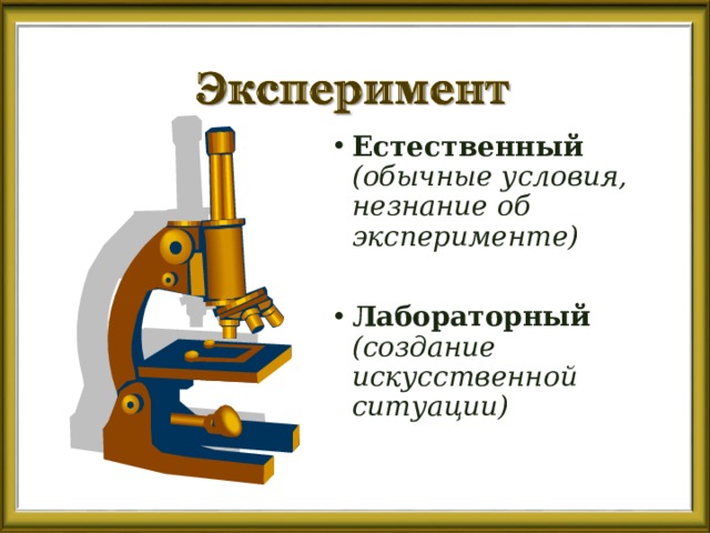 Естественный (обычные условия, незнание об эксперименте)  Лабораторный (создание искусственной ситуации) 