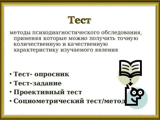 методы психодиагностического обследования, применяя которые можно получить точную количественную и качественную характеристику изучаемого явления Тест- опросник Тест-задание Проективный тест Социометрический тест/метод 