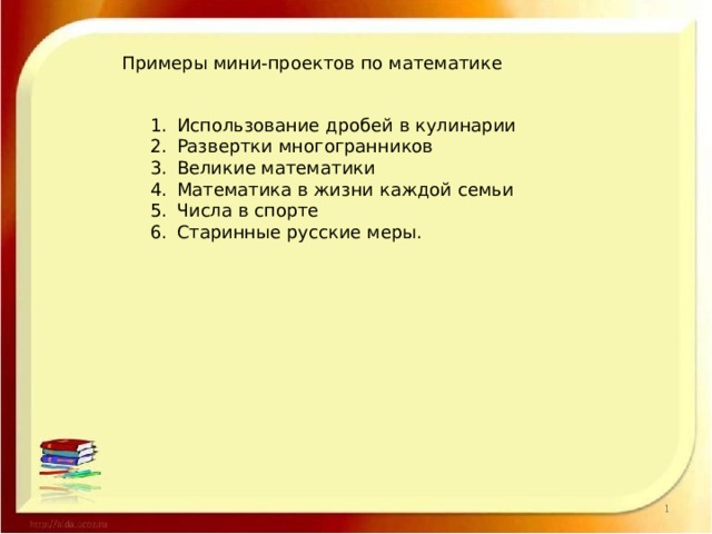 Примеры мини-проектов по математике Использование дробей в кулинарии Развертки многогранников Великие математики Математика в жизни каждой семьи Числа в спорте Старинные русские меры. 