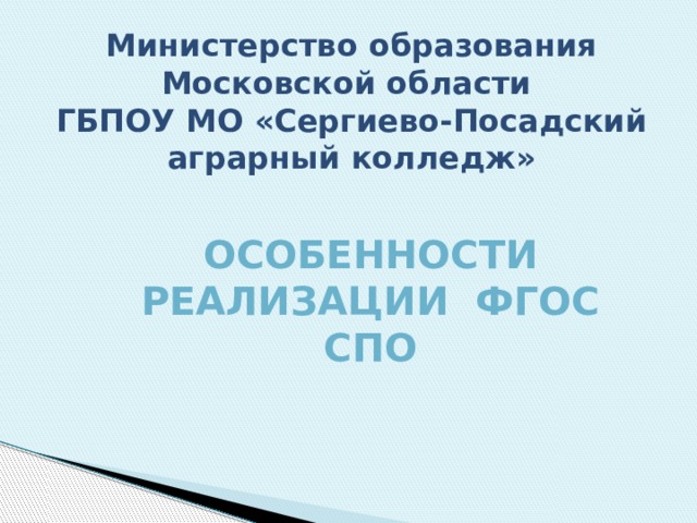 Министерство образования Московской области  ГБПОУ МО «Сергиево-Посадский аграрный колледж»         Особенности реализации ФГОС СПО 