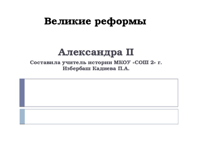 Великие реформы Александра II Составила учитель истории МКОУ «СОШ 2» г. Избербаш Кадиева П.А. 