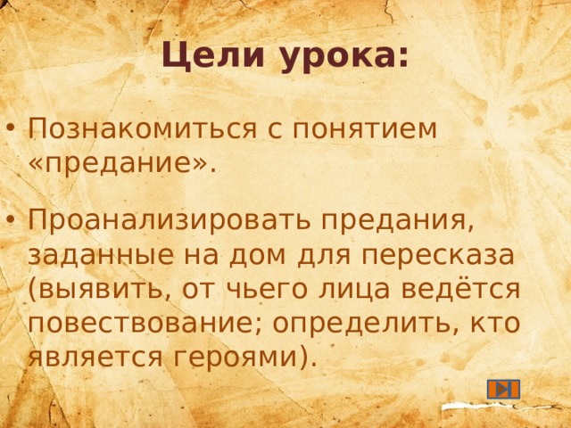Цели урока: Познакомиться с понятием «предание». Проанализировать предания, заданные на дом для пересказа (выявить, от чьего лица ведётся повествование; определить, кто является героями). 