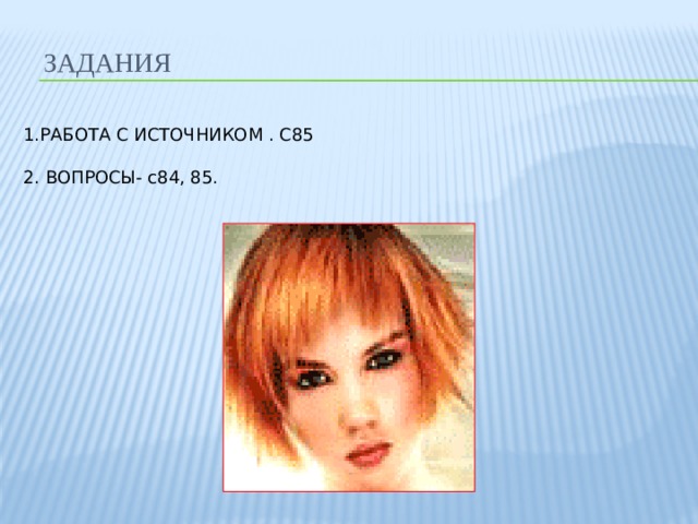  ЗАДАНИЯ 1.РАБОТА С ИСТОЧНИКОМ . С85 2. ВОПРОСЫ- с84, 85. 
