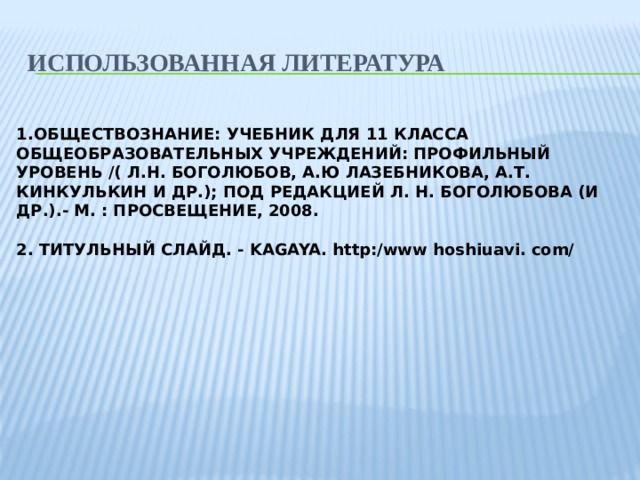 ИСПОЛЬЗОВАННАЯ ЛИТЕРАТУРА 1.ОБЩЕСТВОЗНАНИЕ: УЧЕБНИК ДЛЯ 11 КЛАССА ОБЩЕОБРАЗОВАТЕЛЬНЫХ УЧРЕЖДЕНИЙ: ПРОФИЛЬНЫЙ УРОВЕНЬ /( Л.Н. БОГОЛЮБОВ, А.Ю ЛАЗЕБНИКОВА, А.Т. КИНКУЛЬКИН И ДР.); ПОД РЕДАКЦИЕЙ Л. Н. БОГОЛЮБОВА (И ДР.).- М. : ПРОСВЕЩЕНИЕ, 2008.  2. ТИТУЛЬНЫЙ СЛАЙД. - KAGAYA. http:/www hoshiuavi. com/ 