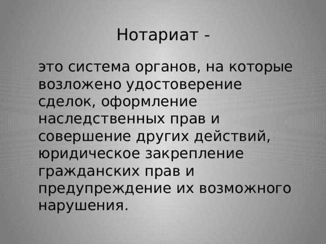 Нотариат - это система органов, на которые возложено удостоверение сделок, оформление наследственных прав и совершение других действий, юридическое закрепление гражданских прав и предупреждение их возможного нарушения. 