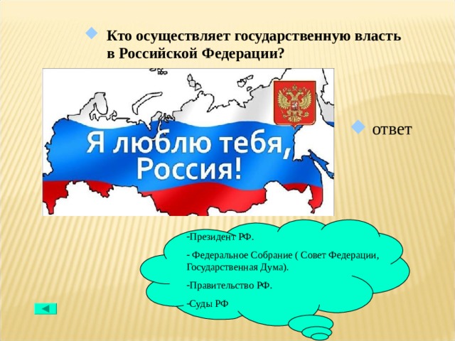 Кто осуществляет государственную власть в Российской Федерации?  ответ Президент РФ.  Федеральное Собрание ( Совет Федерации, Государственная Дума). Правительство РФ. Суды РФ 