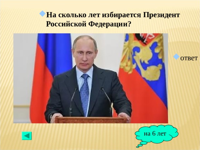 На сколько лет избирается Президент Российской Федерации?  ответ на 6 лет 