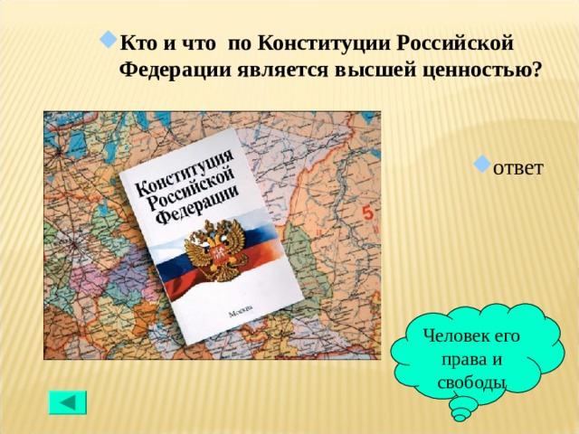 Кто и что  по Конституции Российской Федерации является высшей ценностью?  ответ Человек его права и свободы 