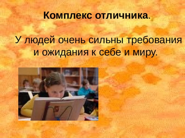 Комплекс отличника .   У людей очень сильны требования и ожидания к себе и миру. 