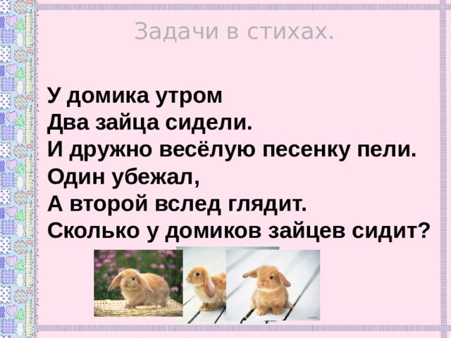 Задачи в стихах. У домика утром Два зайца сидели. И дружно весёлую песенку пели. Один убежал, А второй вслед глядит. Сколько у домиков  зайцев сидит? 