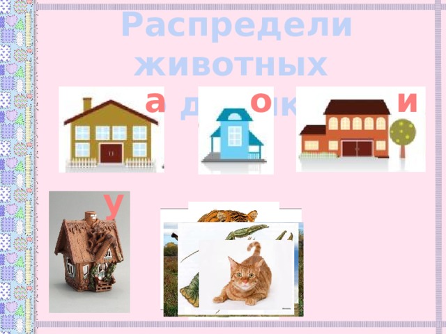 Распредели животных по домикам и о а у 
