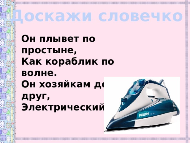 Доскажи словечко Он плывет по простыне, Как кораблик по волне. Он хозяйкам добрый друг, Электрический ... . 