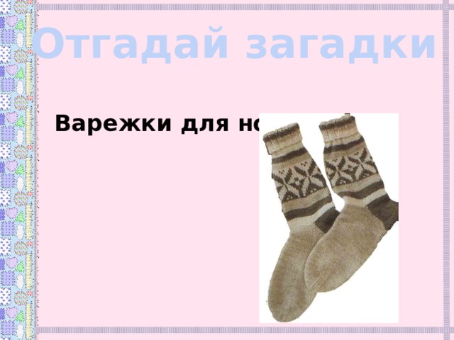 Отгадай загадки Варежки для ног. 