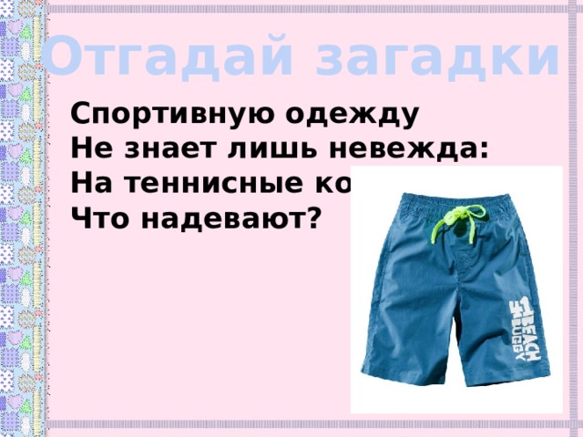 Отгадай загадки Спортивную одежду Не знает лишь невежда: На теннисные корты Что надевают? 