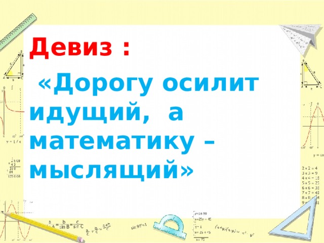 Девиз :  «Дорогу осилит идущий, а математику – мыслящий» 
