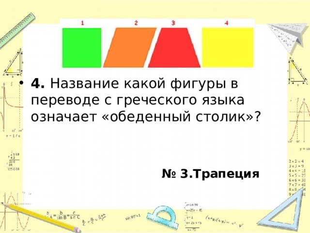 4. Название какой фигуры в переводе с греческого языка означает «обеденный столик»? № 3.Трапеция  