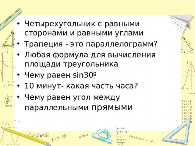 Четырехугольник с равными сторонами и равными углами Трапеция - это параллелограмм? Любая формула для вычисления площади треугольника Чему равен sin30º 10 минут- какая часть часа? Чему равен угол между параллельными прямыми 