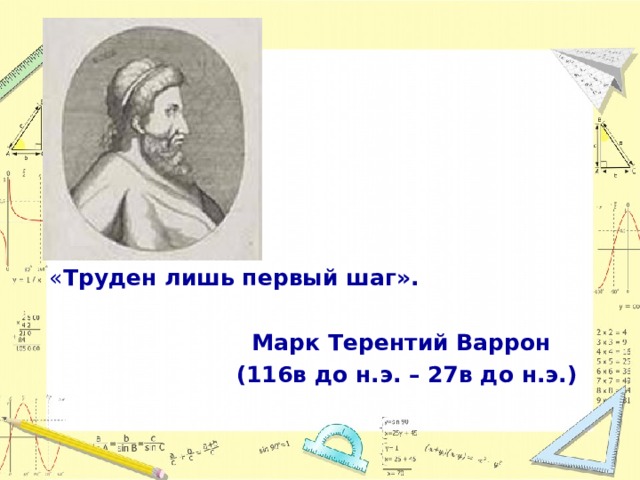« Труден лишь первый шаг».   Марк Терентий Варрон  (116в до н.э. – 27в до н.э.) 