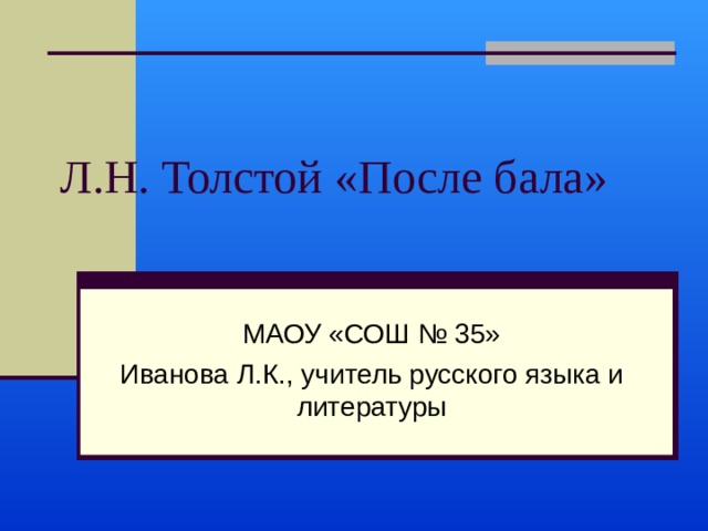 Л.Н. Толстой «После бала» МАОУ «СОШ № 35» Иванова Л.К., учитель русского языка и литературы 