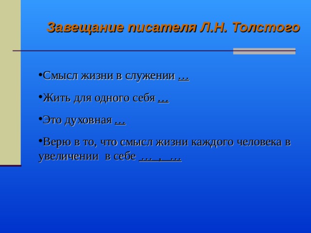 Завещание писателя Л.Н. Толстого  Смысл жизни в служении … Жить для одного себя … Это духовная … Верю в то, что смысл жизни каждого человека в увеличении в себе … , …  