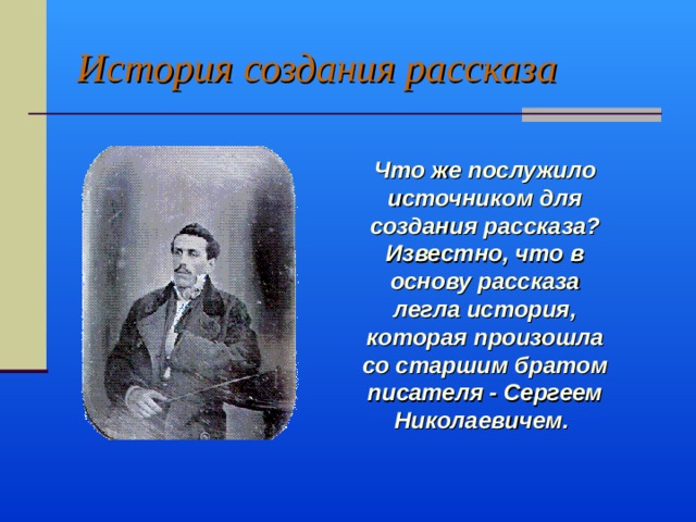 История создания рассказа Что же послужило источником для создания рассказа? Известно, что в основу рассказа легла история, которая произошла со старшим братом писателя - Сергеем Николаевичем. 