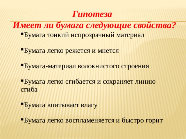 Гипотеза Имеет ли бумага следующие свойства? Бумага тонкий непрозрачный материал Бумага легко режется и мнется Бумага-материал волокнистого строения Бумага легко сгибается и сохраняет линию сгиба Бумага впитывает влагу Бумага легко воспламеняется и быстро горит 