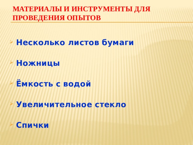 Материалы и инструменты для проведения опытов Несколько листов бумаги Ножницы Ёмкость с водой Увеличительное стекло Спички  