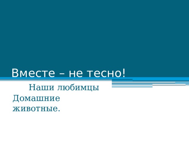 Вместе – не тесно!  Наши любимцы Домашние животные. 