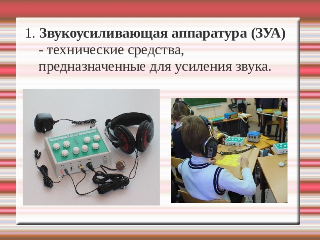 1. Звукоусиливающая аппаратура (ЗУА) - технические средства, предназначенные для усиления звука. 