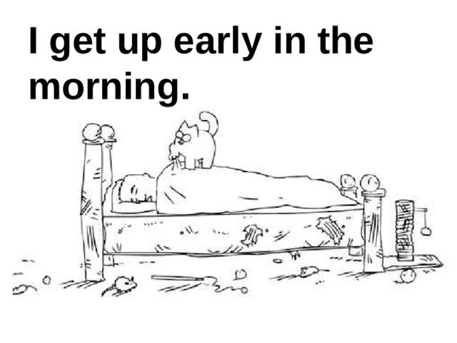 I get up early in the morning. 