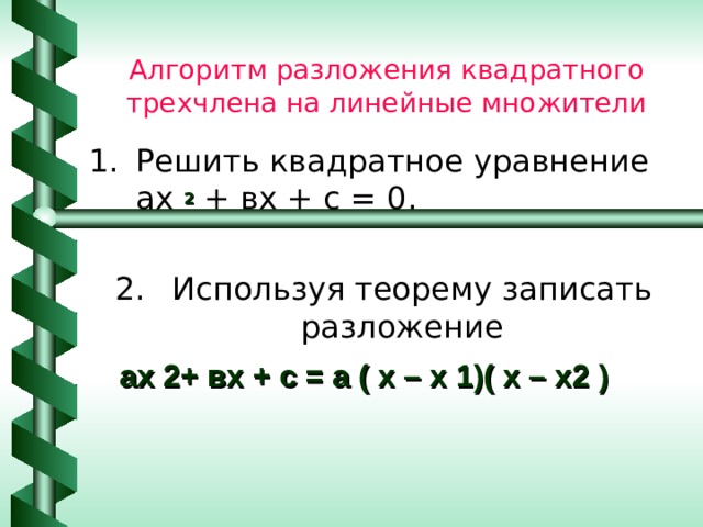 Алгоритм разложения квадратного трехчлена на линейные множители Решить квадратное уравнение ах 2 + вх + с = 0.   Используя теорему записать разложение ах 2+ вх + с = а ( х – х 1)( х – х2 ) 