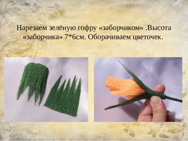   Нарезаем зелёную гофру «заборчиком» .Высота «заборчика» 7*6см.  Оборачиваем цветочек. 