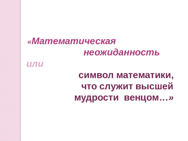  « Математическая  неожиданность или   символ математики,  что служит высшей мудрости венцом… » 