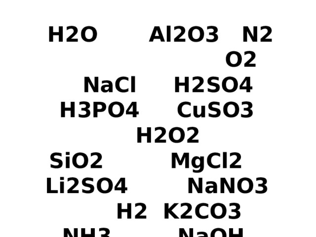 H2O Al2O3 N2 O2 NaCl H2SO4 H3PO4 CuSO3 H2O2 SiO2 MgCl2 Li2SO4 NaNO3 H2 K2CO3 NH3 NaOH HCl 