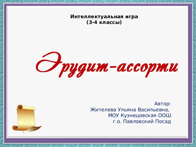 Интеллектуальная игра (3-4 классы) Автор: Жителева Ульяна Васильевна, МОУ Кузнецовская ООШ г.о. Павловский Посад 
