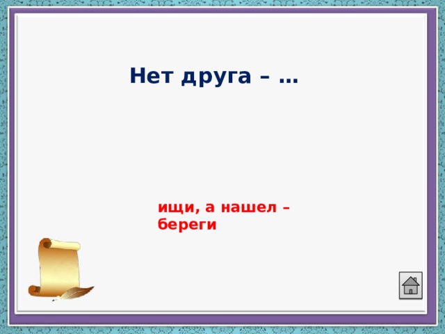Нет друга – …   ищи, а нашел – береги 