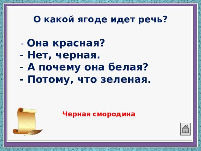 О какой ягоде идет речь?  - Она красная?  - Нет, черная.  - А почему она белая?  - Потому, что зеленая.  Черная смородина 