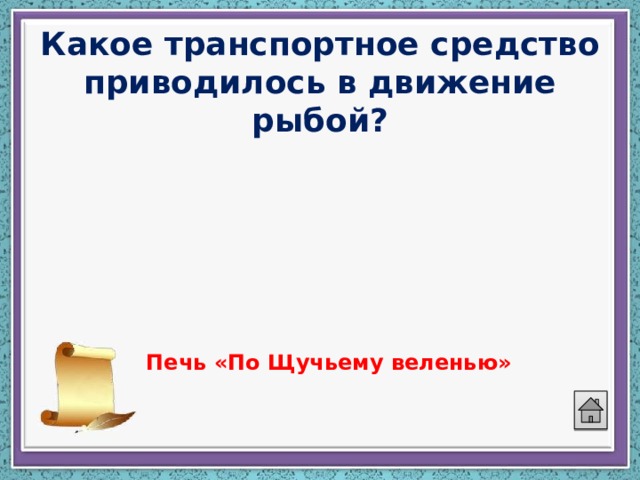 Какое транспортное средство приводилось в движение рыбой?   Печь «По Щучьему веленью»  