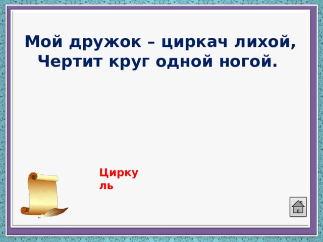 Мой дружок – циркач лихой,  Чертит круг одной ногой. Циркуль 