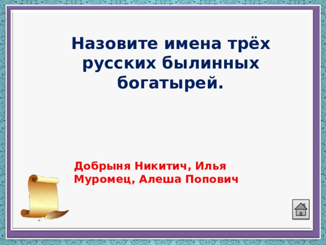 Назовите имена трёх русских былинных богатырей. Добрыня Никитич, Илья Муромец, Алеша Попович 